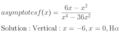 The asymptotes of f(x)=(6x-x^2)/(x^4-36x^2) is Vertical: x=-6,x=0,Horizontal: y=0